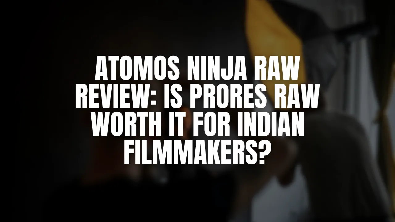 Atomos Ninja RAW Review- Is ProRes RAW Worth It for Indian Filmmakers_